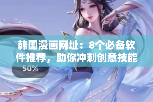 韓國(guó)漫畫網(wǎng)址：8個(gè)必備軟件推薦，助你沖刺創(chuàng)意技能進(jìn)階！