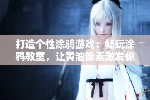 打造個性涂鴉游戲：暢玩涂鴉教室，讓黃油像素激發(fā)你的創(chuàng)意！
