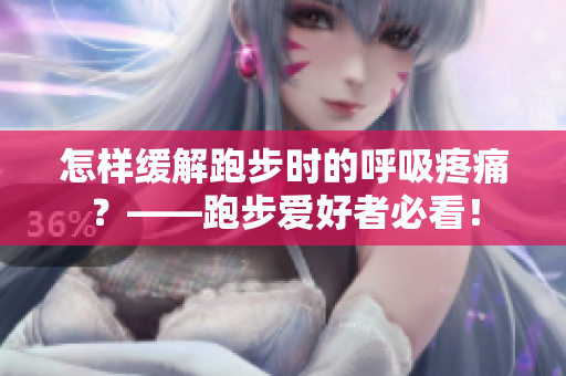 怎樣緩解跑步時(shí)的呼吸疼痛？——跑步愛好者必看！