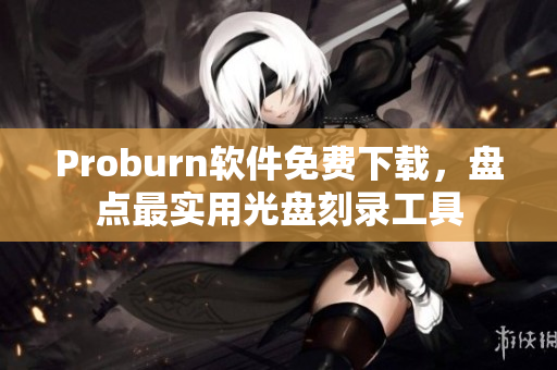 Proburn軟件免費(fèi)下載，盤(pán)點(diǎn)最實(shí)用光盤(pán)刻錄工具