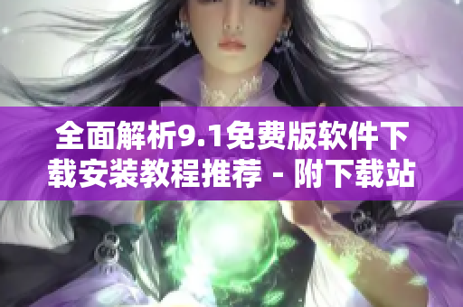 全面解析9.1免費版軟件下載安裝教程推薦－附下載站點清單