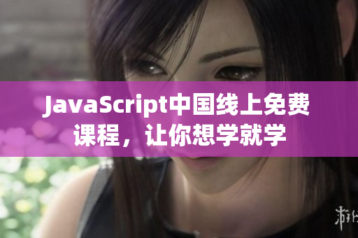JavaScript中國線上免費(fèi)課程，讓你想學(xué)就學(xué)
