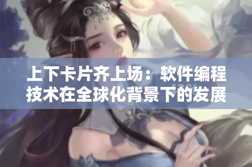 上下卡片齊上場：軟件編程技術(shù)在全球化背景下的發(fā)展