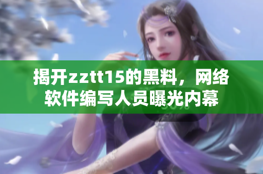 揭開zztt15的黑料，網(wǎng)絡(luò)軟件編寫人員曝光內(nèi)幕