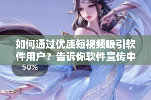 如何通過優(yōu)質(zhì)短視頻吸引軟件用戶？告訴你軟件宣傳中的四個關(guān)鍵技巧