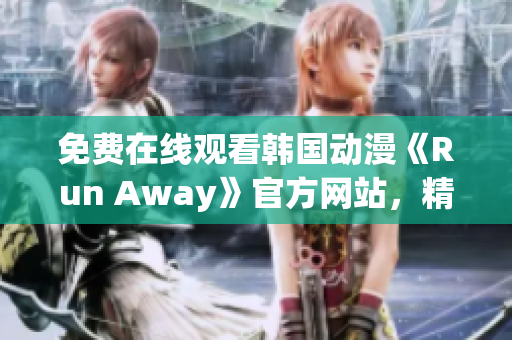 免費在線觀看韓國動漫《Run Away》官方網(wǎng)站，精彩內(nèi)容不容錯過！