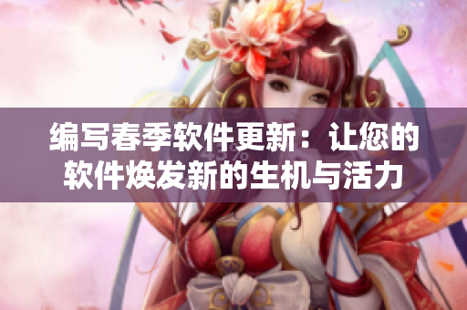 編寫(xiě)春季軟件更新：讓您的軟件煥發(fā)新的生機(jī)與活力