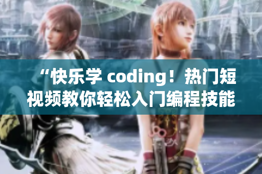 “快樂(lè)學(xué) coding！熱門短視頻教你輕松入門編程技能！”