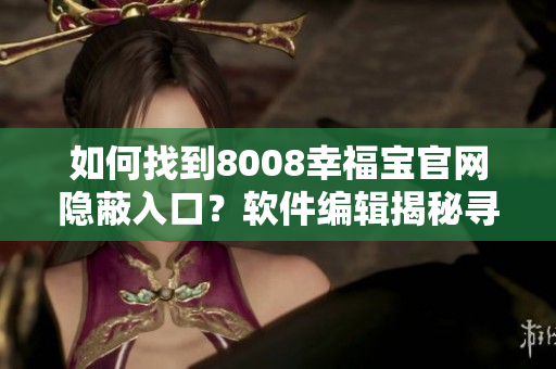 如何找到8008幸福寶官網(wǎng)隱蔽入口？軟件編輯揭秘尋找技巧