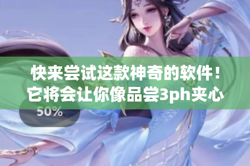 快來(lái)嘗試這款神奇的軟件！它將會(huì)讓你像品嘗3ph夾心餅干一樣的驚喜體驗(yàn)！