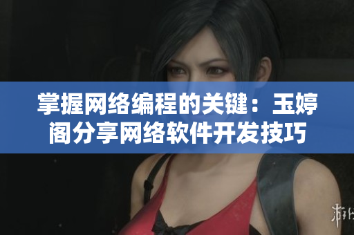 掌握網(wǎng)絡編程的關鍵：玉婷閣分享網(wǎng)絡軟件開發(fā)技巧