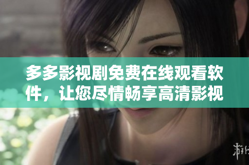 多多影視劇免費(fèi)在線觀看軟件，讓您盡情暢享高清影視劇