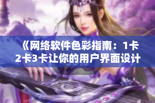 《網(wǎng)絡(luò)軟件色彩指南：1卡2卡3卡讓你的用戶界面設(shè)計更出色》