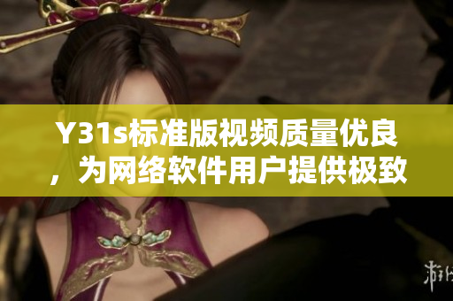 Y31s標(biāo)準(zhǔn)版視頻質(zhì)量優(yōu)良，為網(wǎng)絡(luò)軟件用戶提供極致體驗