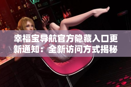 幸福寶導(dǎo)航官方隱藏入口更新通知：全新訪問方式揭秘