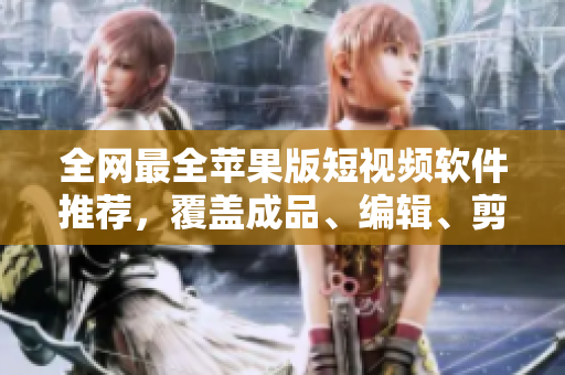 全網(wǎng)最全蘋果版短視頻軟件推薦，覆蓋成品、編輯、剪輯等領(lǐng)域！