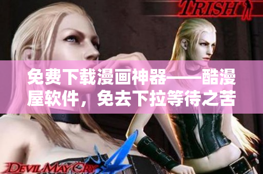 免費(fèi)下載漫畫神器——酷漫屋軟件，免去下拉等待之苦！