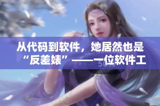 從代碼到軟件，她居然也是“反差婊”——一位軟件工程師的爆料