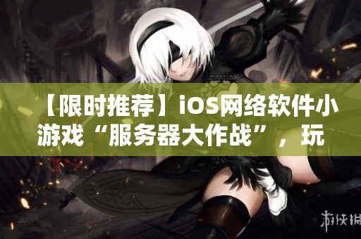 【限時(shí)推薦】iOS網(wǎng)絡(luò)軟件小游戲“服務(wù)器大作戰(zhàn)”，玩轉(zhuǎn)軟件配置！
