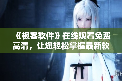 《極客軟件》在線觀看免費(fèi)高清，讓您輕松掌握最新軟件趨勢