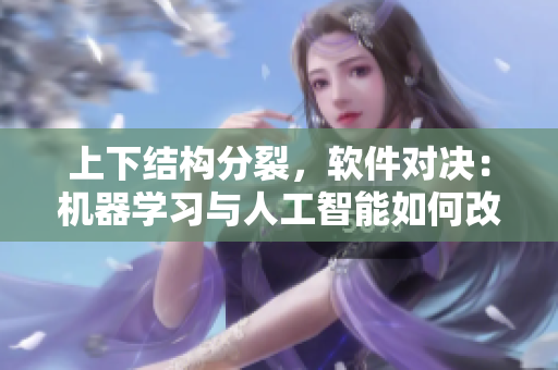 上下結(jié)構(gòu)分裂，軟件對(duì)決：機(jī)器學(xué)習(xí)與人工智能如何改變未來(lái)？