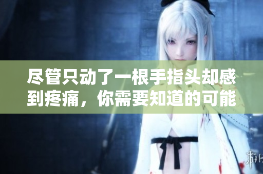 盡管只動了一根手指頭卻感到疼痛，你需要知道的可能原因