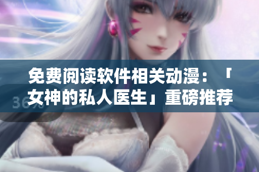 免費閱讀軟件相關(guān)動漫：「女神的私人醫(yī)生」重磅推薦