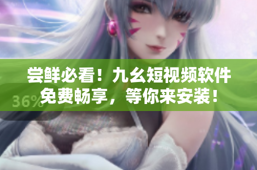 嘗鮮必看！九幺短視頻軟件免費(fèi)暢享，等你來(lái)安裝！