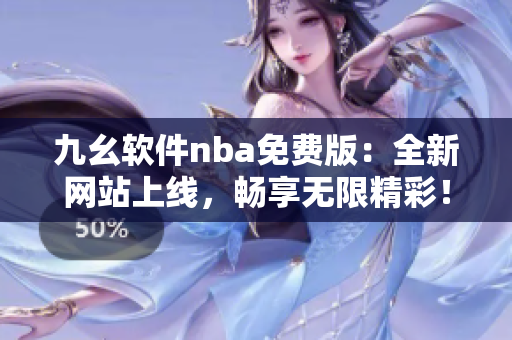 九幺軟件nba免費版：全新網(wǎng)站上線，暢享無限精彩！