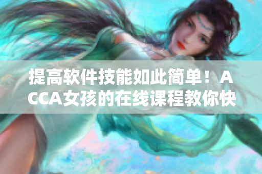 提高軟件技能如此簡(jiǎn)單！ACCA女孩的在線課程教你快速掌握軟件應(yīng)用