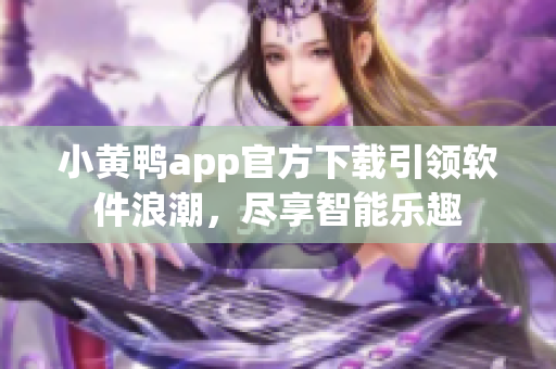 小黃鴨app官方下載引領軟件浪潮，盡享智能樂趣