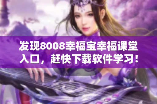 發(fā)現(xiàn)8008幸福寶幸福課堂入口，趕快下載軟件學習！