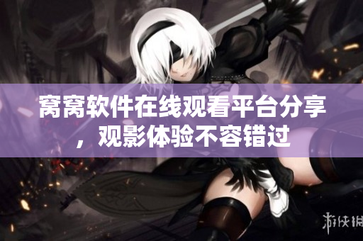 窩窩軟件在線觀看平臺分享，觀影體驗不容錯過