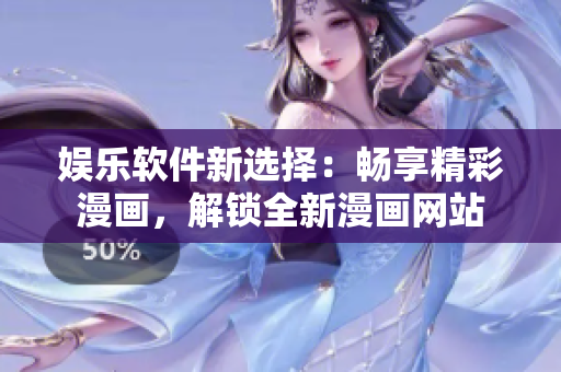 娛樂軟件新選擇：暢享精彩漫畫，解鎖全新漫畫網(wǎng)站