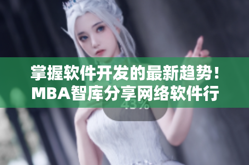 掌握軟件開發(fā)的最新趨勢(shì)！MBA智庫分享網(wǎng)絡(luò)軟件行業(yè)洞察