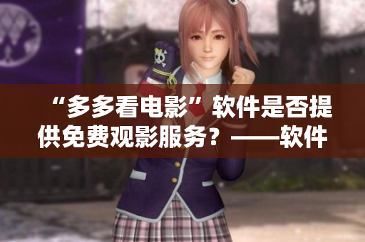 “多多看電影”軟件是否提供免費(fèi)觀影服務(wù)？——軟件編輯專訪