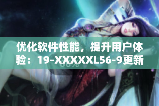 優(yōu)化軟件性能，提升用戶體驗：19-XXXXXL56-9更新發(fā)布