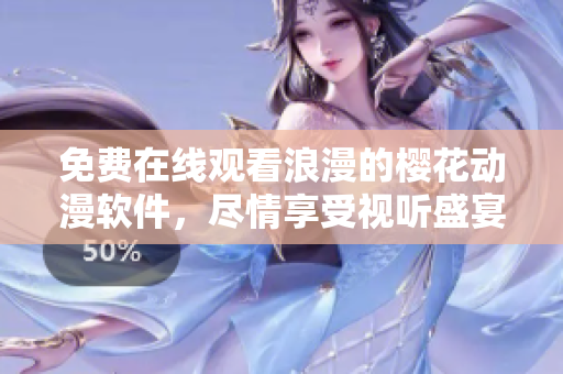 免費(fèi)在線觀看浪漫的櫻花動漫軟件，盡情享受視聽盛宴!