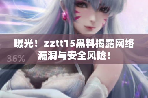 曝光！zztt15黑料揭露網(wǎng)絡(luò)漏洞與安全風(fēng)險(xiǎn)！