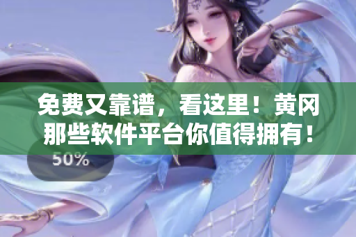 免費(fèi)又靠譜，看這里！黃岡那些軟件平臺(tái)你值得擁有！