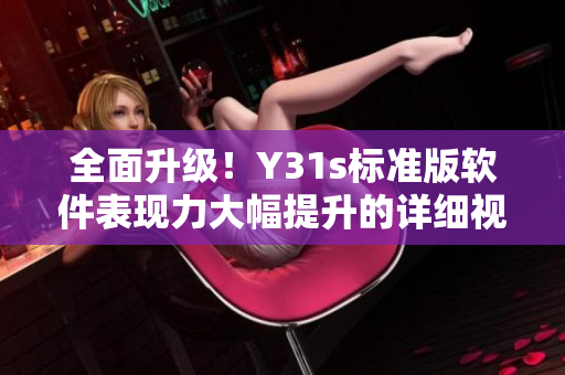 全面升級(jí)！Y31s標(biāo)準(zhǔn)版軟件表現(xiàn)力大幅提升的詳細(xì)視頻介紹
