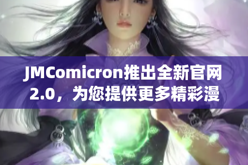 JMComicron推出全新官網(wǎng)2.0，為您提供更多精彩漫畫！