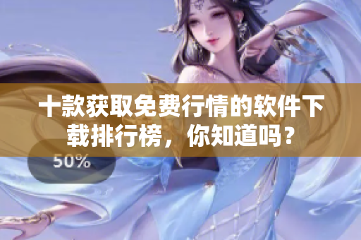 十款獲取免費行情的軟件下載排行榜，你知道嗎？