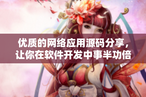 優(yōu)質的網絡應用源碼分享，讓你在軟件開發(fā)中事半功倍！