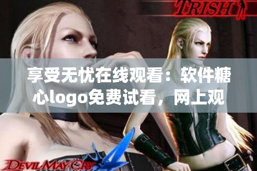 享受無憂在線觀看：軟件糖心logo免費(fèi)試看，網(wǎng)上觀看精彩內(nèi)容