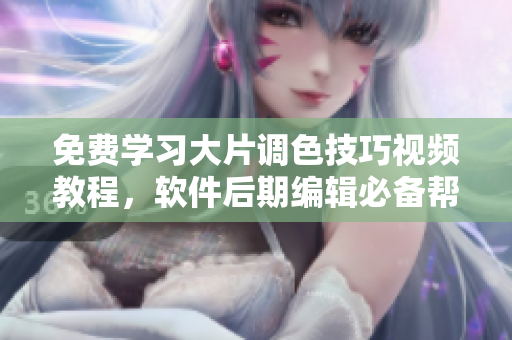 免費學(xué)習(xí)大片調(diào)色技巧視頻教程，軟件后期編輯必備幫手