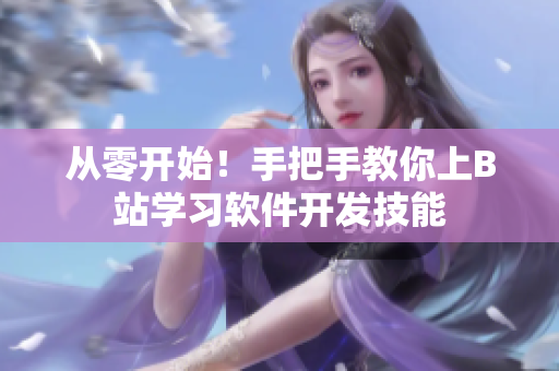 從零開(kāi)始！手把手教你上B站學(xué)習(xí)軟件開(kāi)發(fā)技能