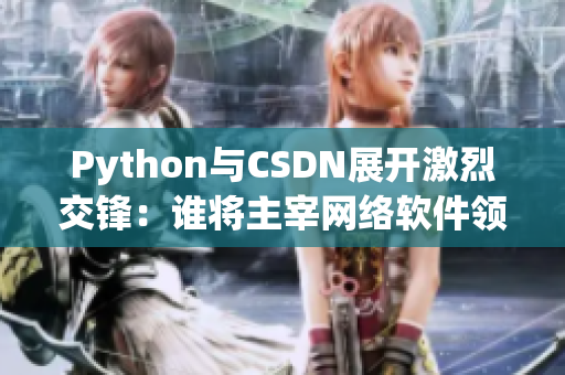 Python與CSDN展開激烈交鋒：誰將主宰網(wǎng)絡(luò)軟件領(lǐng)域？