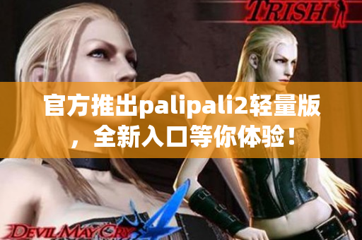官方推出palipali2輕量版，全新入口等你體驗！