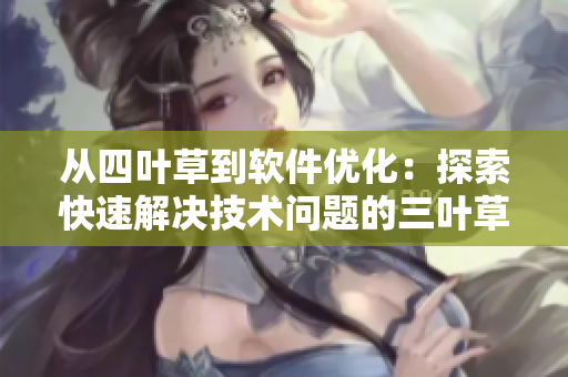 從四葉草到軟件優(yōu)化：探索快速解決技術(shù)問題的三葉草技巧